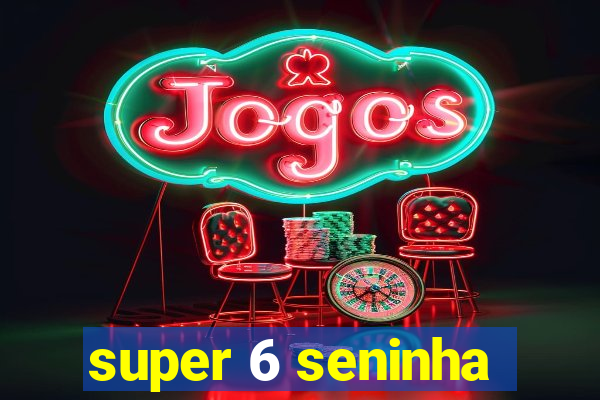 super 6 seninha